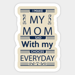 I Make My Mom Sad with my Choices Everyday Sticker